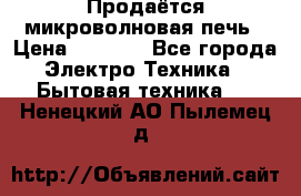 Продаётся микроволновая печь › Цена ­ 5 000 - Все города Электро-Техника » Бытовая техника   . Ненецкий АО,Пылемец д.